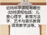 幼师所学课程有哪些(幼师课程包括：儿童心理学、教育方法学、艺术与音乐教育、语言教学法等。)