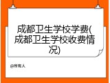 成都卫生学校学费(成都卫生学校收费情况)