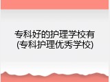 专科好的护理学校有(专科护理优秀学校)