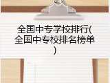 全国中专学校排行(全国中专校排名榜单)