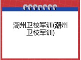 潮州卫校军训(潮州卫校军训)