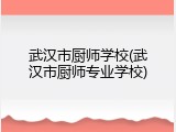 武汉市厨师学校(武汉市厨师专业学校)