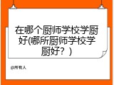 在哪个厨师学校学厨好(哪所厨师学校学厨好？)