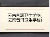 云南普洱卫生学校(云南普洱卫生学校)
