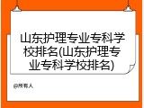 山东护理专业专科学校排名(山东护理专业专科学校排名)