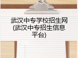 武汉中专学校招生网(武汉中专招生信息平台)