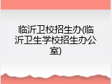 临沂卫校招生办(临沂卫生学校招生办公室)