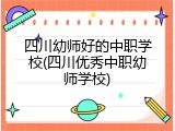 四川幼师好的中职学校(四川优秀中职幼师学校)