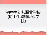 初中生幼师职业学校(初中生幼师职业学校)