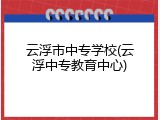 云浮市中专学校(云浮中专教育中心)