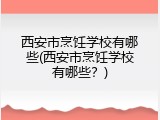 西安市烹饪学校有哪些(西安市烹饪学校有哪些？)