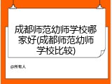 成都师范幼师学校哪家好(成都师范幼师学校比较)