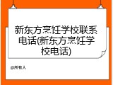 新东方烹饪学校联系电话(新东方烹饪学校电话)