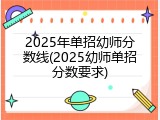2025年单招幼师分数线(2025幼师单招分数要求)