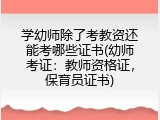 学幼师除了考教资还能考哪些证书(幼师考证：教师资格证，保育员证书)
