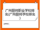广州厨师职业学校排名(广州厨师学校排名)