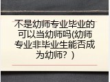 不是幼师专业毕业的可以当幼师吗(幼师专业非毕业生能否成为幼师？)