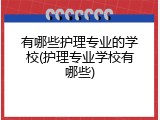 有哪些护理专业的学校(护理专业学校有哪些)