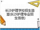 长沙护理学校招生简章(长沙护理专业招生信息)