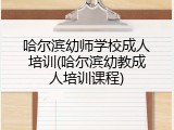 哈尔滨幼师学校成人培训(哈尔滨幼教成人培训课程)
