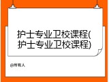 护士专业卫校课程(护士专业卫校课程)
