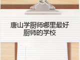唐山学厨师哪里最好厨师的学校