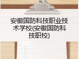 安徽国防科技职业技术学校(安徽国防科技职校)