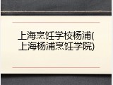 上海烹饪学校杨浦(上海杨浦烹饪学院)