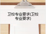 卫校专业要求(卫校专业要求)