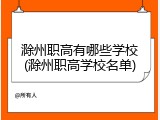 滁州职高有哪些学校(滁州职高学校名单)