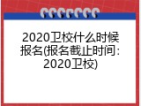 2020卫校什么时候报名(报名截止时间：2020卫校)