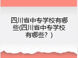 四川省中专学校有哪些(四川省中专学校有哪些？)
