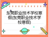 东莞职业技术学校寒假(东莞职业技术学校寒假)