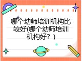 哪个幼师培训机构比较好(哪个幼师培训机构好？)