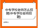 中专学校老师怎么招聘(中专学校老师招聘)