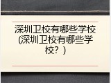 深圳卫校有哪些学校(深圳卫校有哪些学校？)