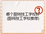 哪个厨师技工学校好(厨师技工学校推荐)
