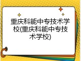 重庆科能中专技术学校(重庆科能中专技术学校)