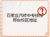 石家庄汽修中专技校邢台校区地址