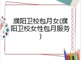 濮阳卫校包月女(濮阳卫校女性包月服务)