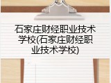石家庄财经职业技术学校(石家庄财经职业技术学校)