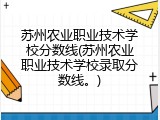 苏州农业职业技术学校分数线(苏州农业职业技术学校录取分数线。)