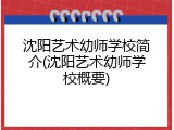 沈阳艺术幼师学校简介(沈阳艺术幼师学校概要)