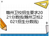 赣州卫校招生要求2021分数线(赣州卫校2021招生分数线)