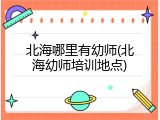 北海哪里有幼师(北海幼师培训地点)
