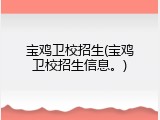 宝鸡卫校招生(宝鸡卫校招生信息。)