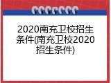 2020南充卫校招生条件(南充卫校2020招生条件)