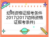 幼师资格证报考条件2017(2017幼师资格证报考条件)