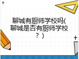 聊城有厨师学校吗(聊城是否有厨师学校？)