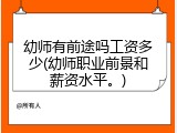 幼师有前途吗工资多少(幼师职业前景和薪资水平。)